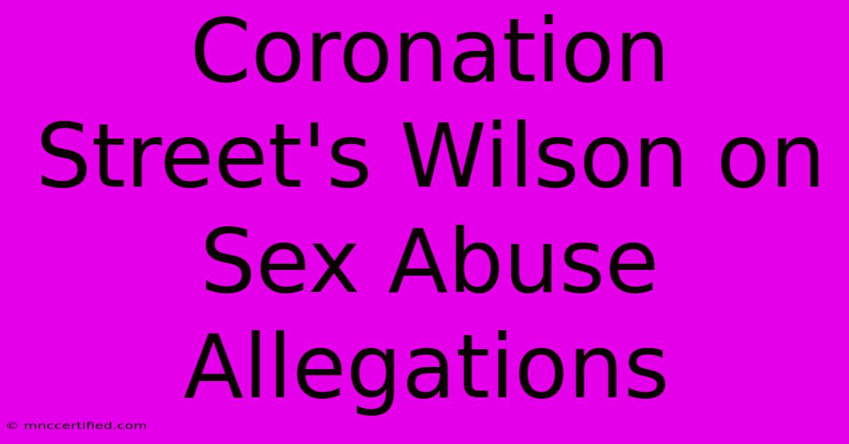 Coronation Street's Wilson On Sex Abuse Allegations