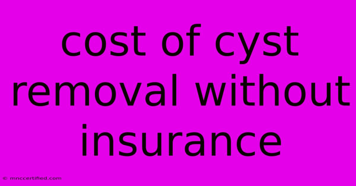 Cost Of Cyst Removal Without Insurance