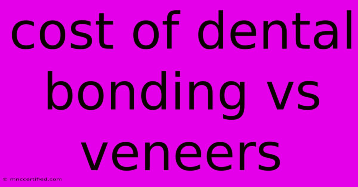 Cost Of Dental Bonding Vs Veneers