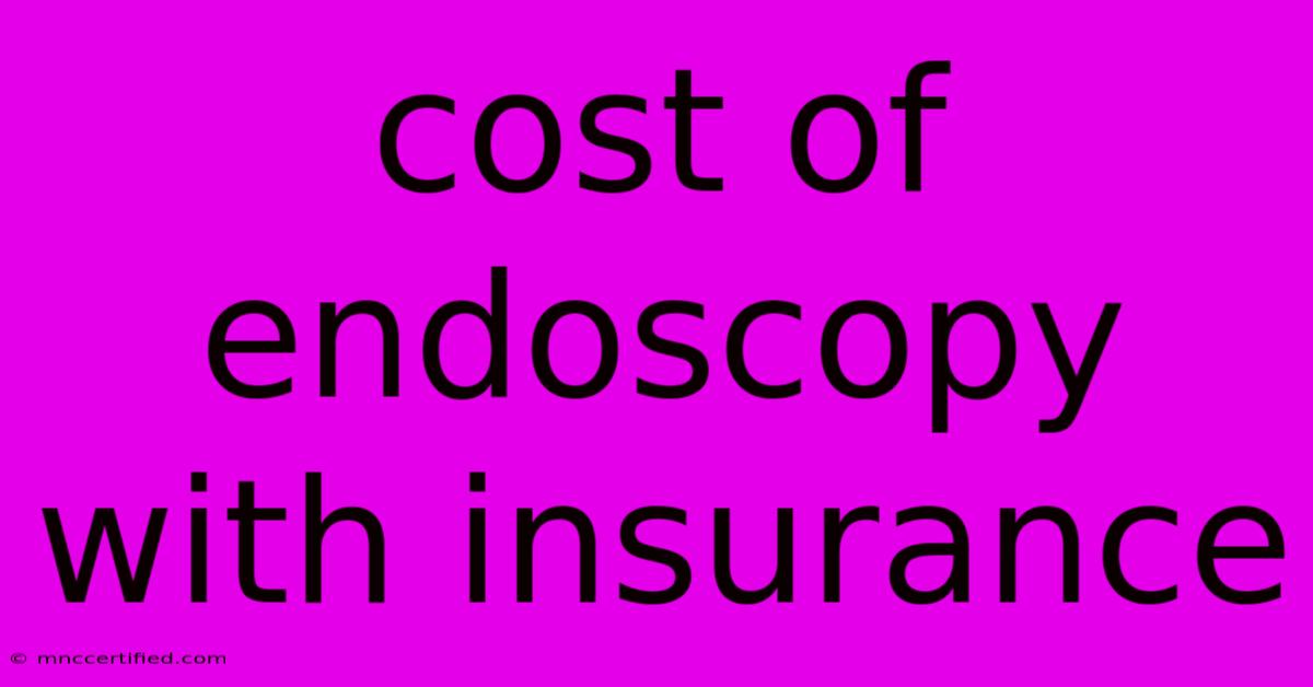 Cost Of Endoscopy With Insurance