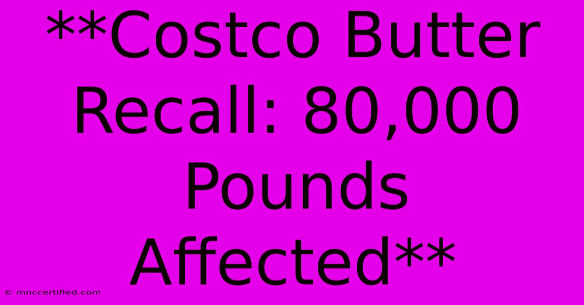 **Costco Butter Recall: 80,000 Pounds Affected**