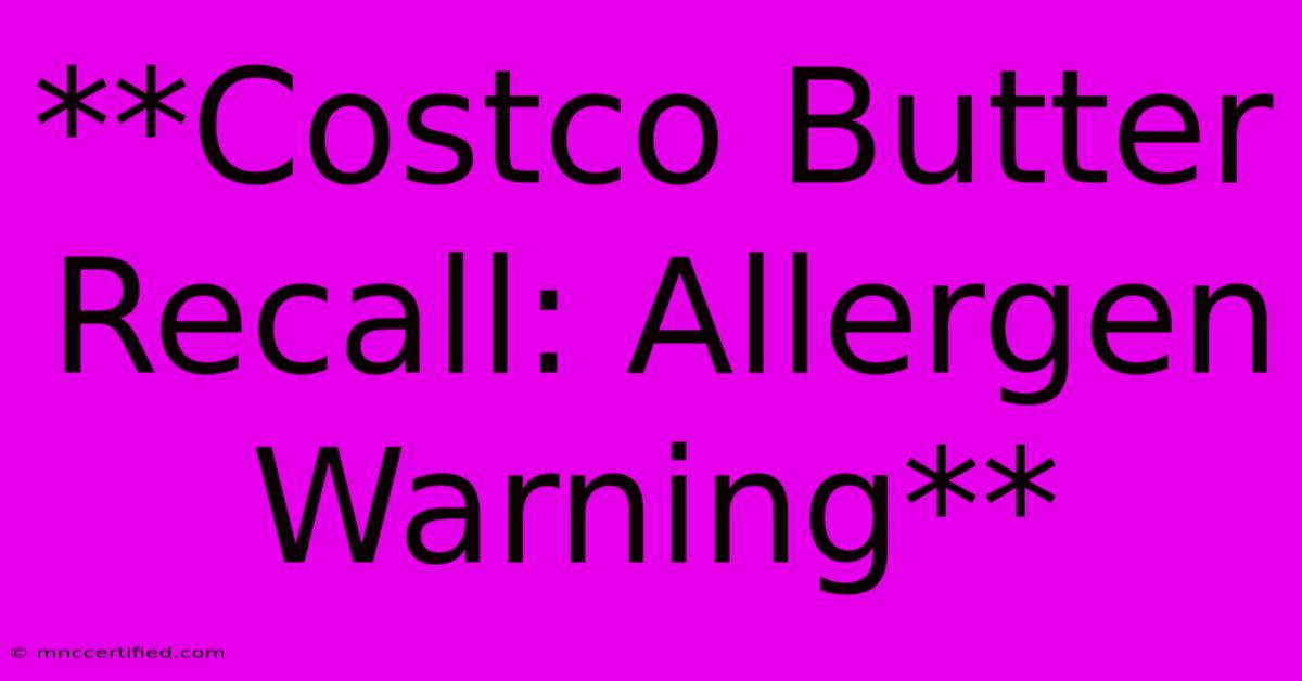 **Costco Butter Recall: Allergen Warning**