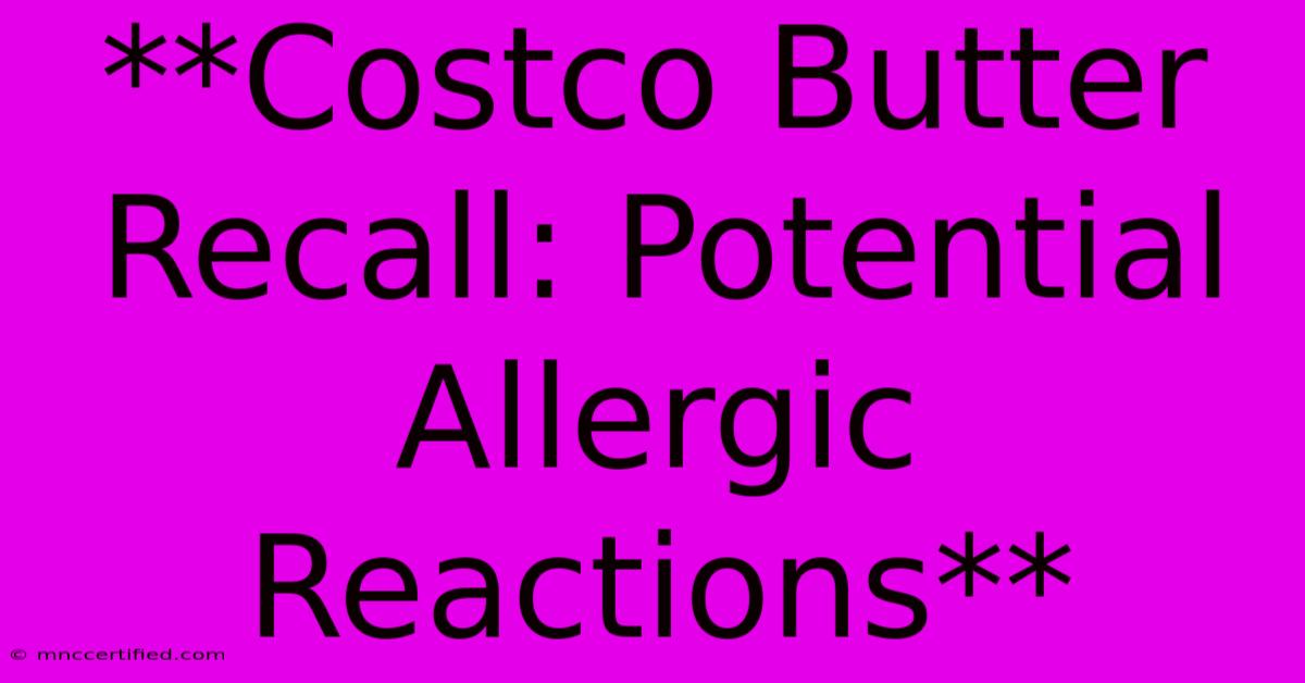 **Costco Butter Recall: Potential Allergic Reactions**