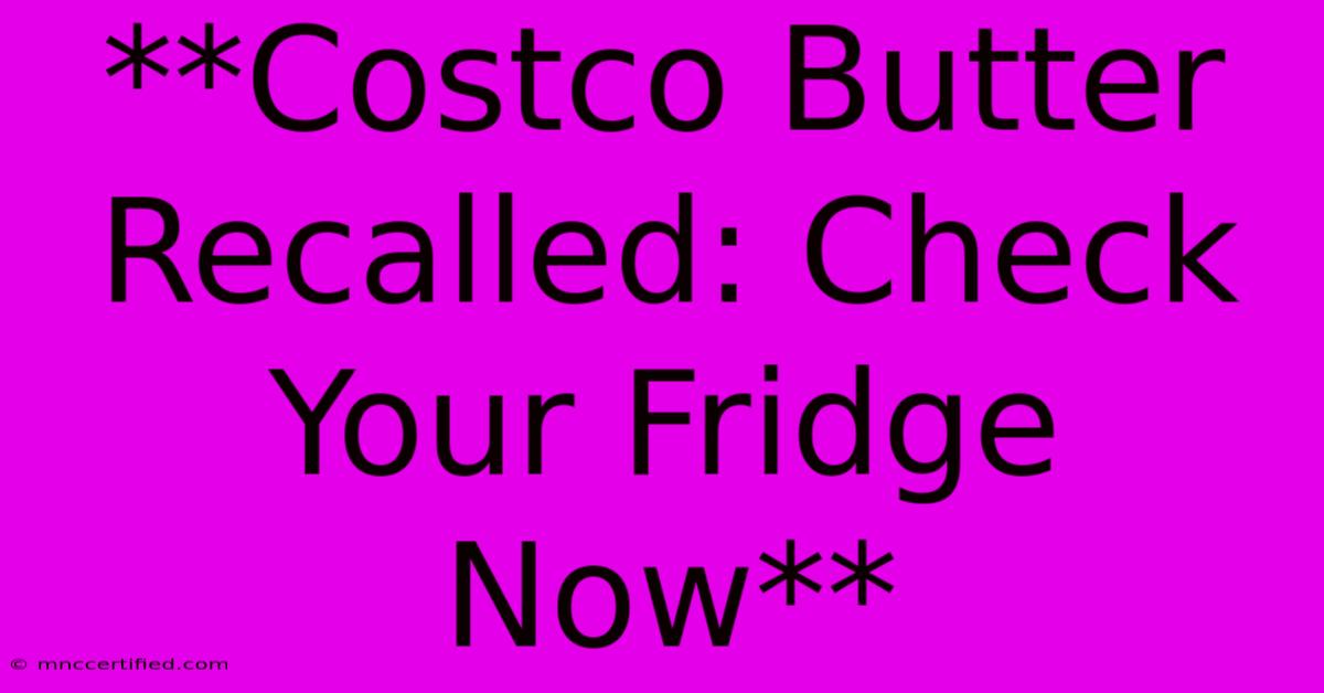 **Costco Butter Recalled: Check Your Fridge Now**