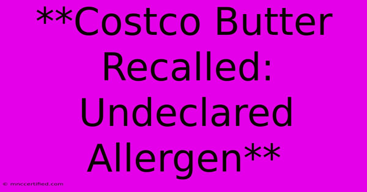 **Costco Butter Recalled: Undeclared Allergen**