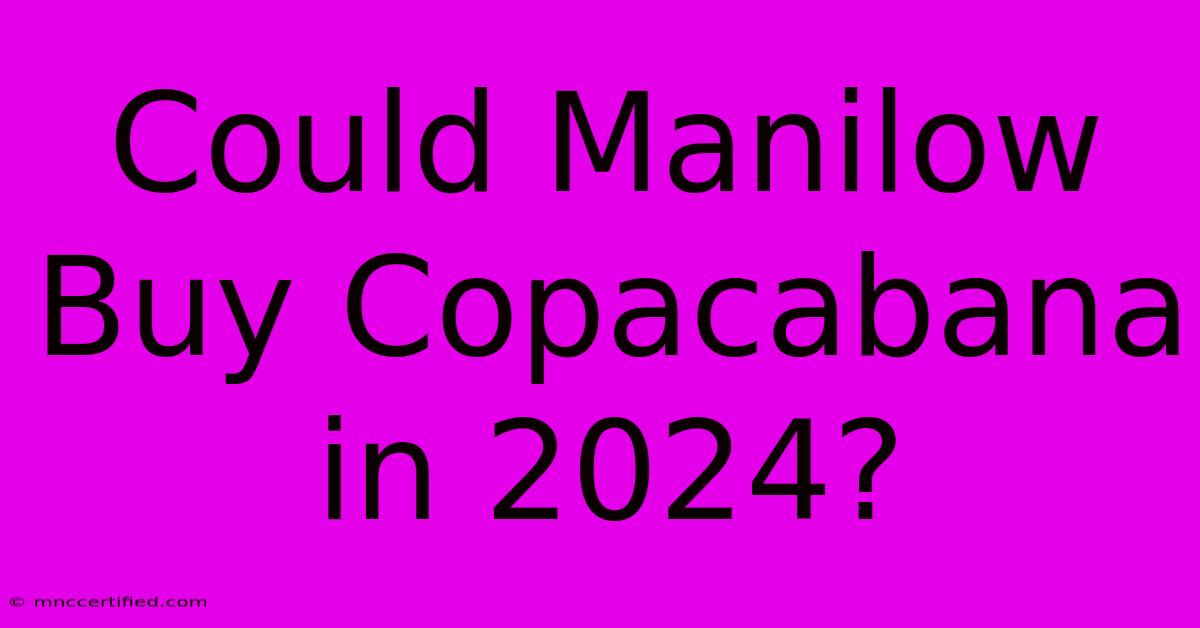 Could Manilow Buy Copacabana In 2024?