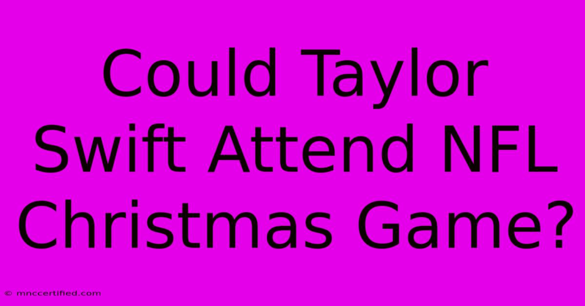 Could Taylor Swift Attend NFL Christmas Game?