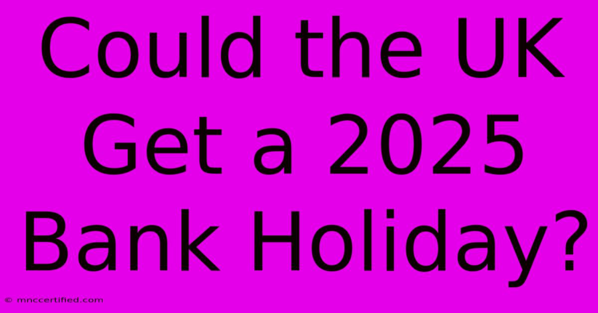 Could The UK Get A 2025 Bank Holiday?