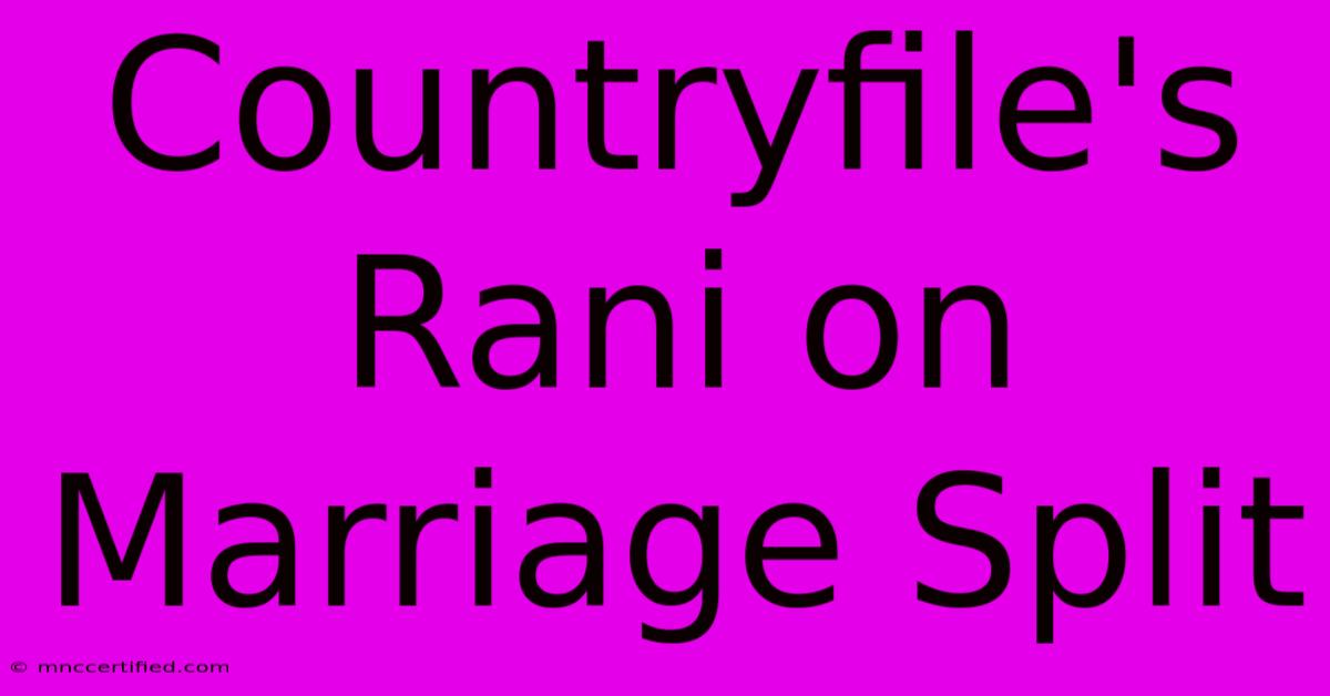 Countryfile's Rani On Marriage Split