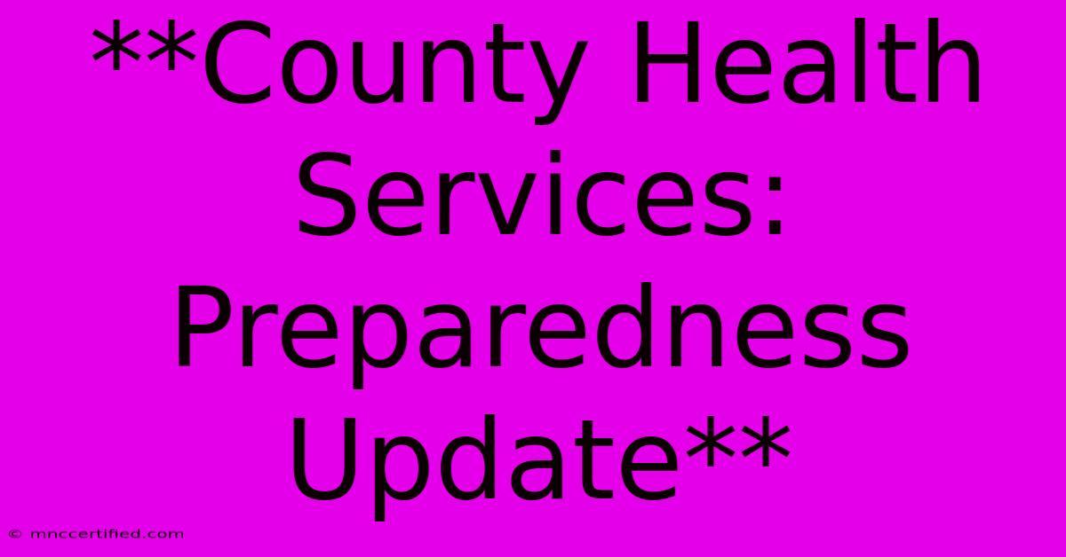 **County Health Services: Preparedness Update**