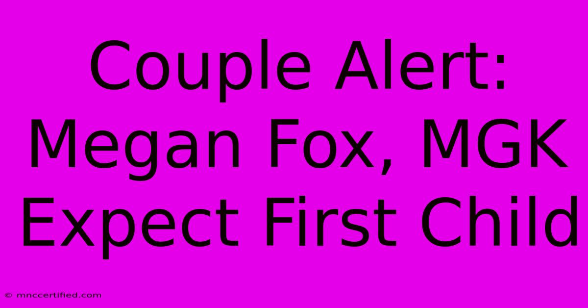 Couple Alert: Megan Fox, MGK Expect First Child