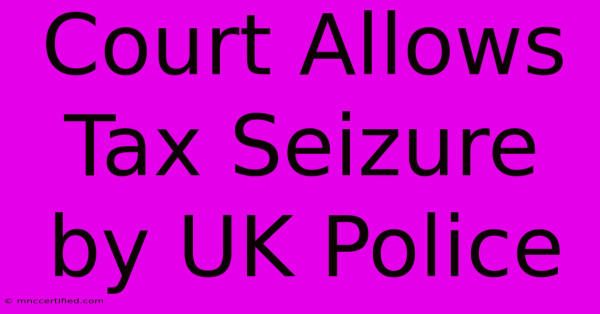 Court Allows Tax Seizure By UK Police