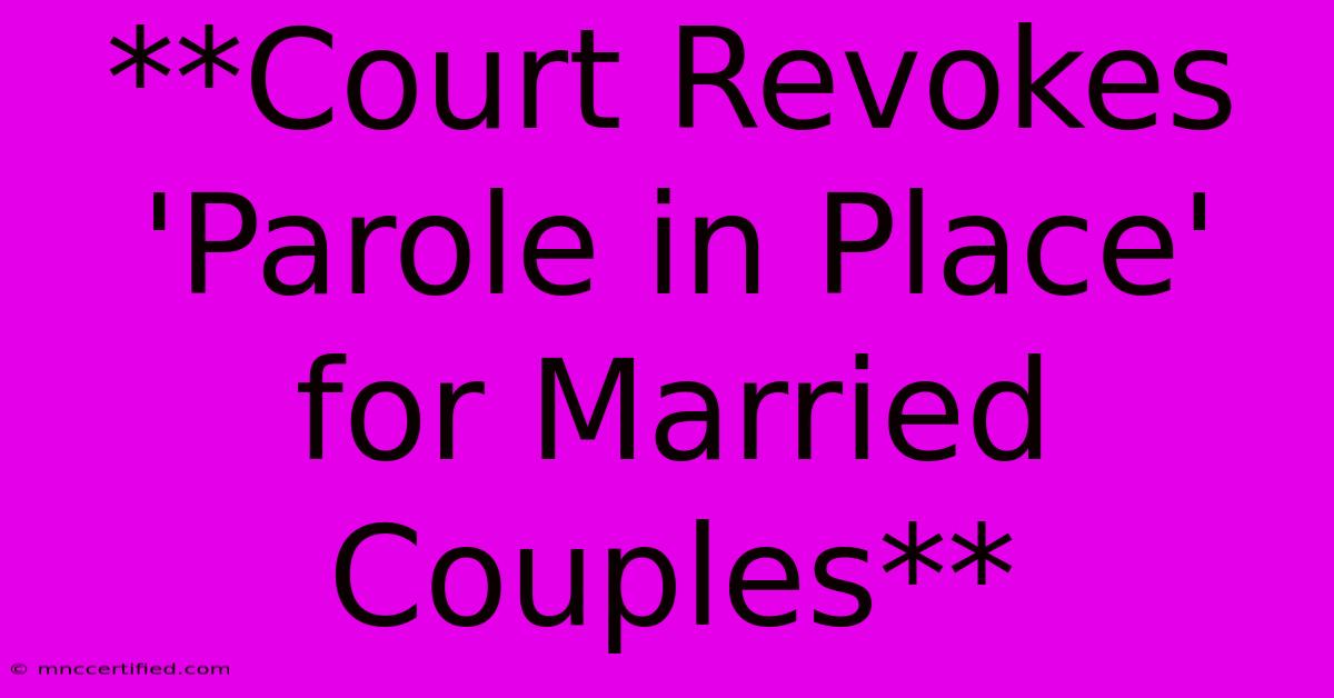 **Court Revokes 'Parole In Place' For Married Couples**