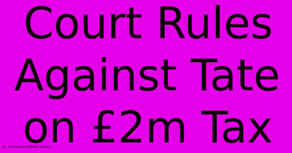 Court Rules Against Tate On £2m Tax