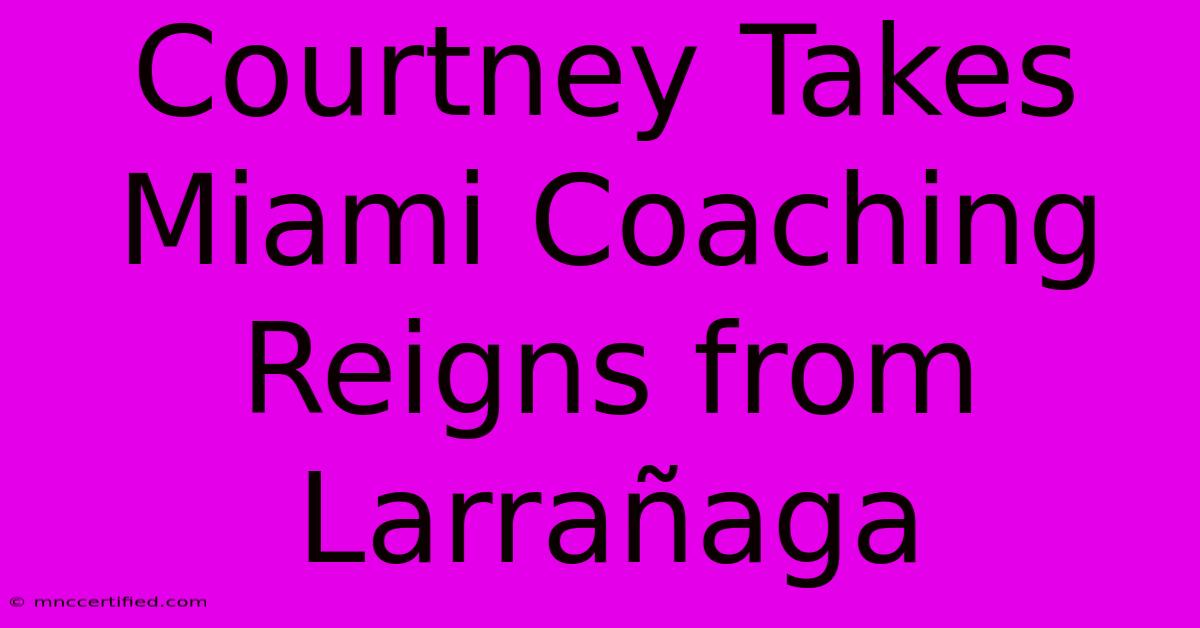 Courtney Takes Miami Coaching Reigns From Larrañaga