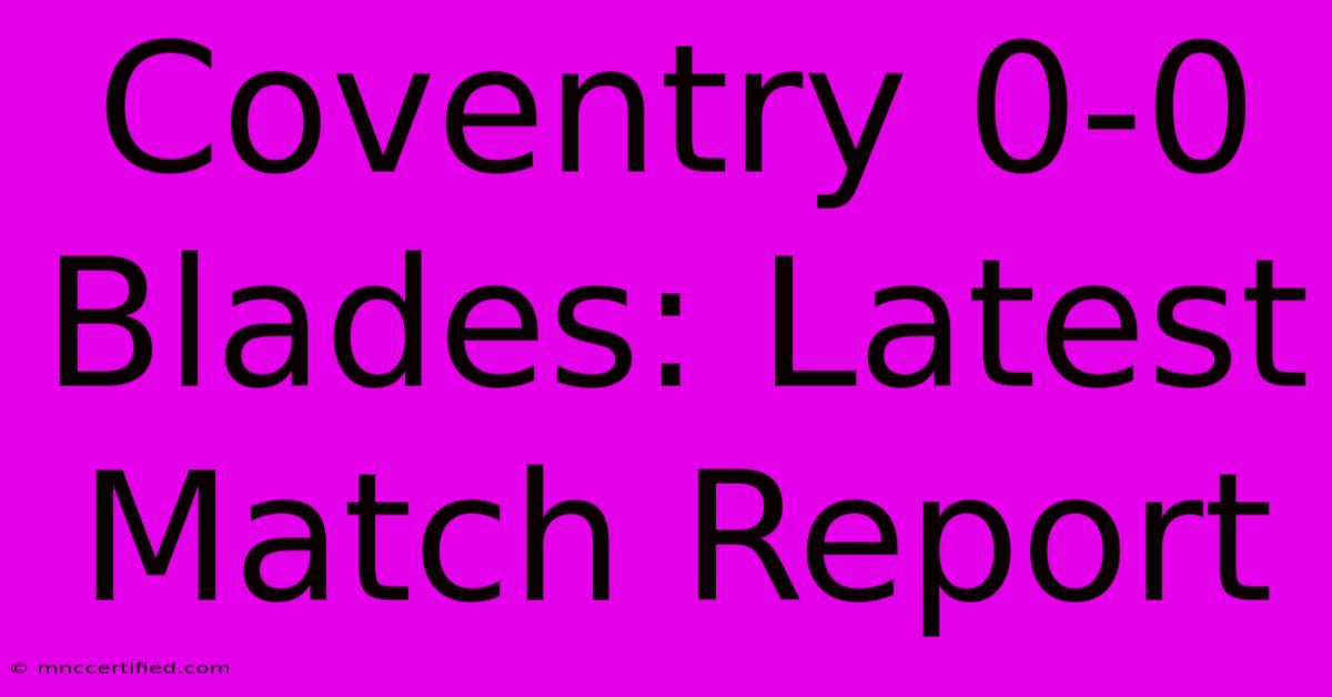 Coventry 0-0 Blades: Latest Match Report