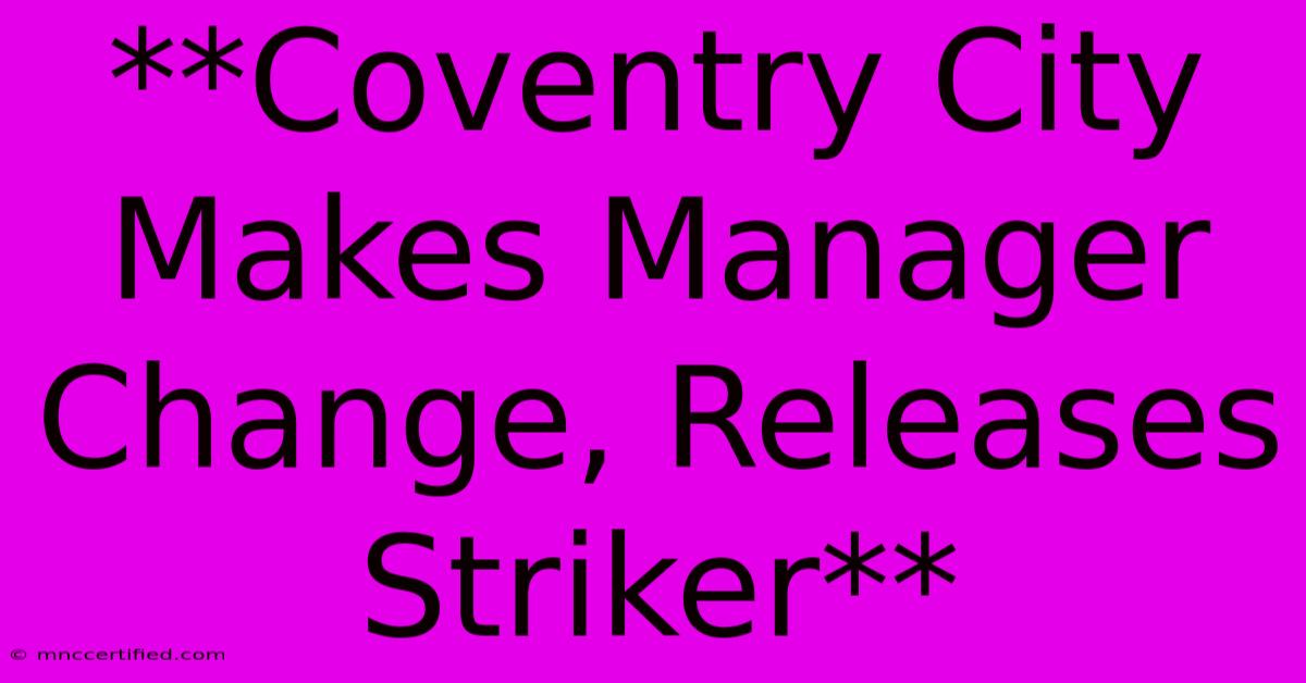 **Coventry City Makes Manager Change, Releases Striker** 