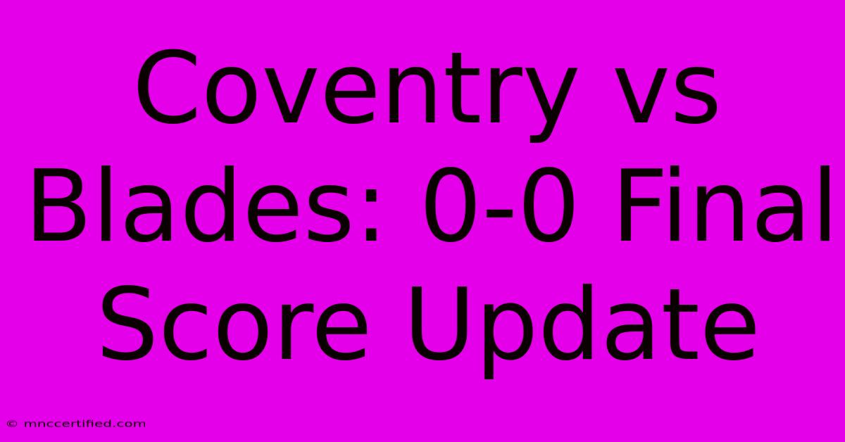 Coventry Vs Blades: 0-0 Final Score Update