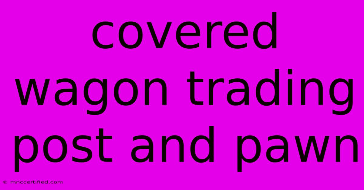 Covered Wagon Trading Post And Pawn