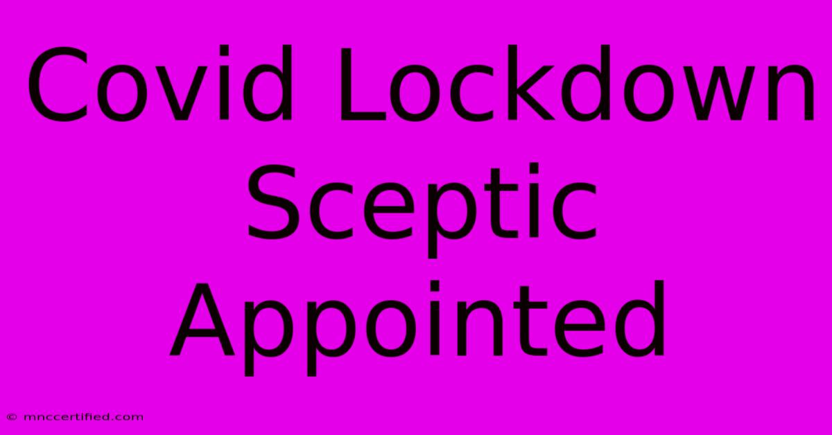 Covid Lockdown Sceptic Appointed