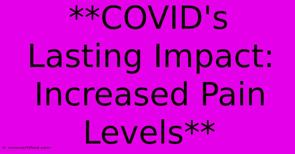 **COVID's Lasting Impact: Increased Pain Levels**