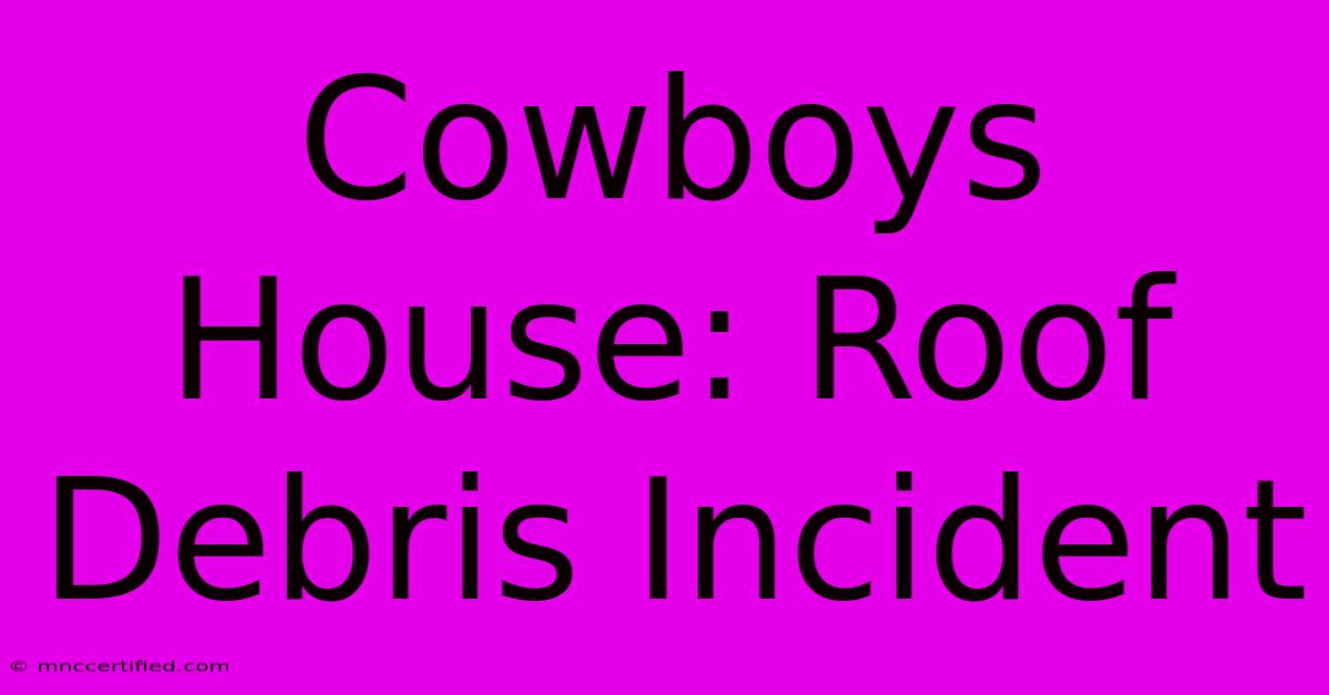 Cowboys House: Roof Debris Incident