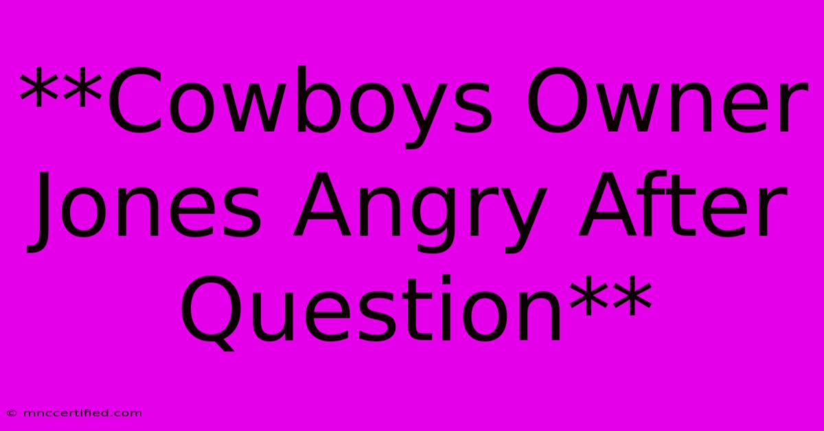 **Cowboys Owner Jones Angry After Question** 