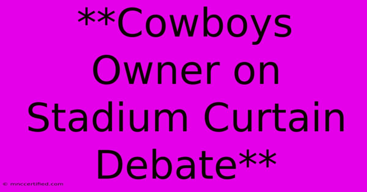 **Cowboys Owner On Stadium Curtain Debate**