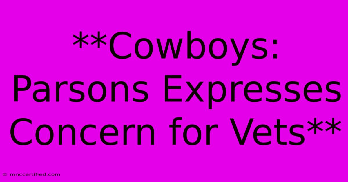 **Cowboys: Parsons Expresses Concern For Vets**