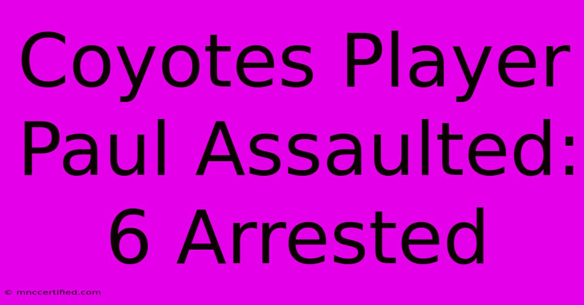 Coyotes Player Paul Assaulted: 6 Arrested