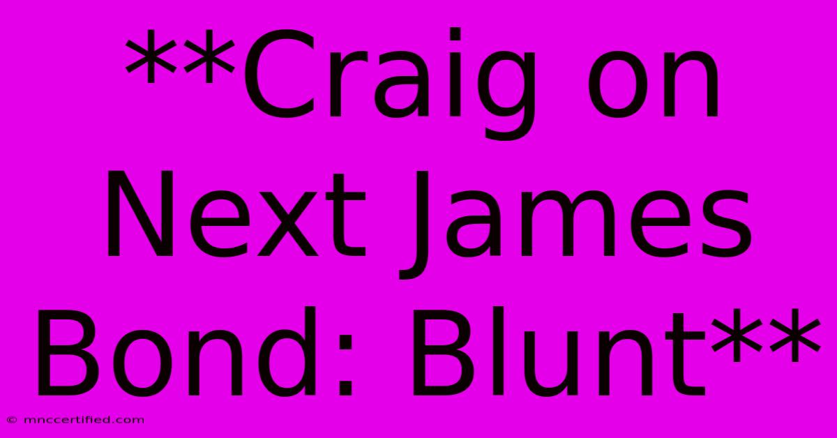 **Craig On Next James Bond: Blunt**