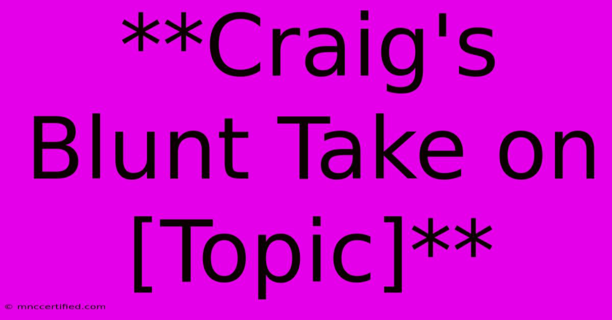 **Craig's Blunt Take On [Topic]**