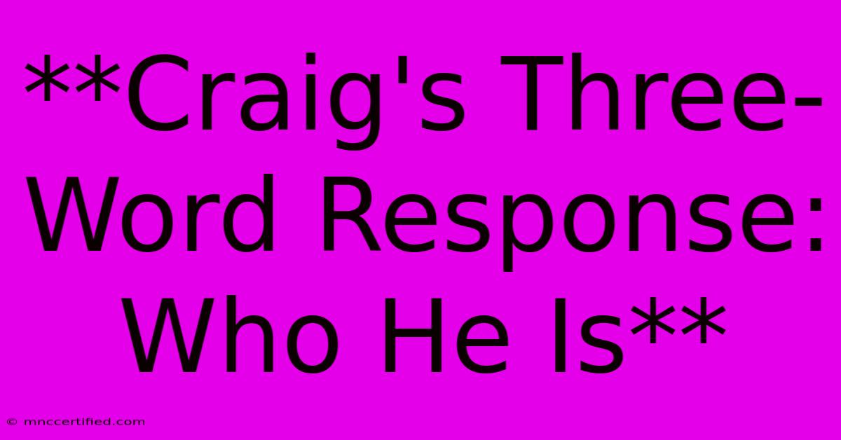 **Craig's Three-Word Response: Who He Is**