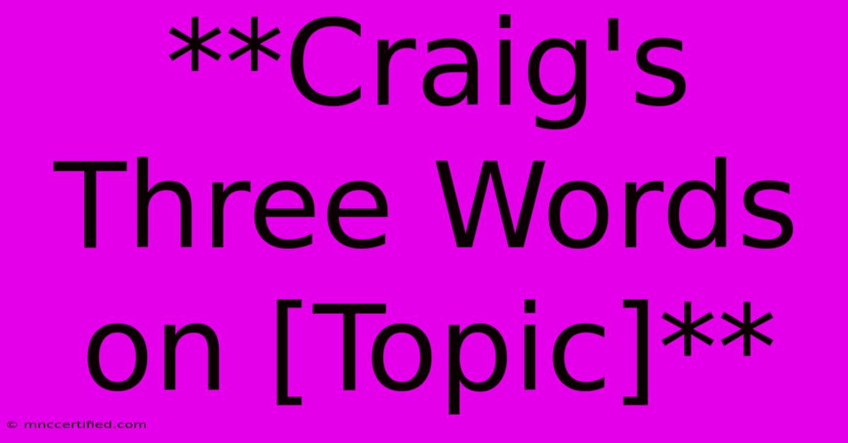 **Craig's Three Words On [Topic]**