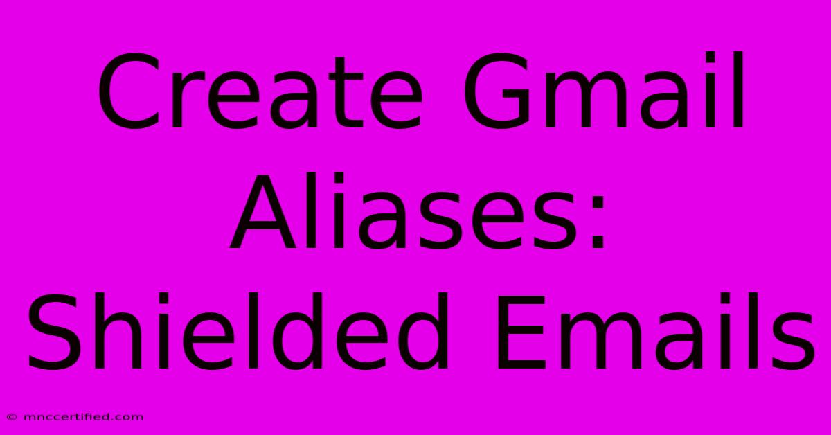 Create Gmail Aliases: Shielded Emails