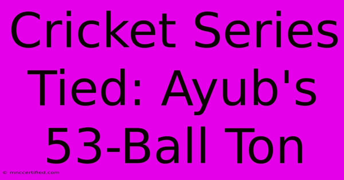 Cricket Series Tied: Ayub's 53-Ball Ton