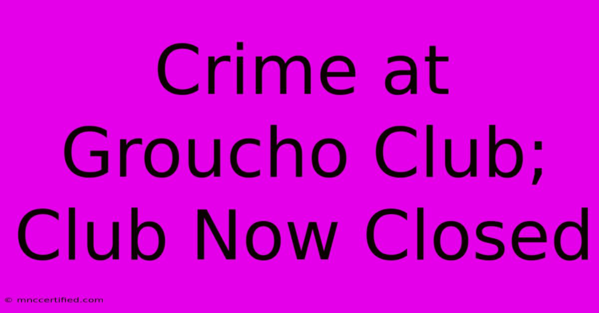 Crime At Groucho Club; Club Now Closed