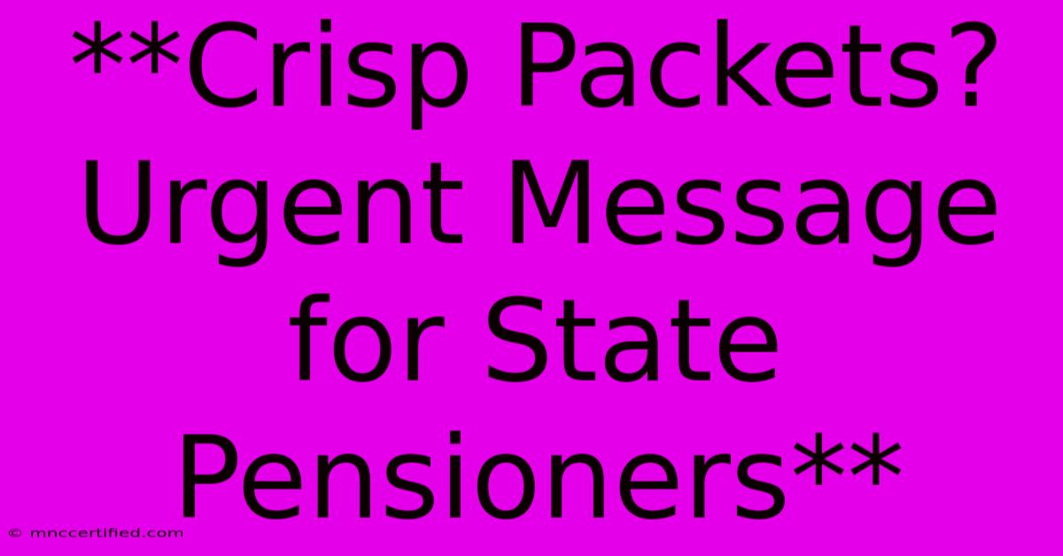 **Crisp Packets? Urgent Message For State Pensioners**