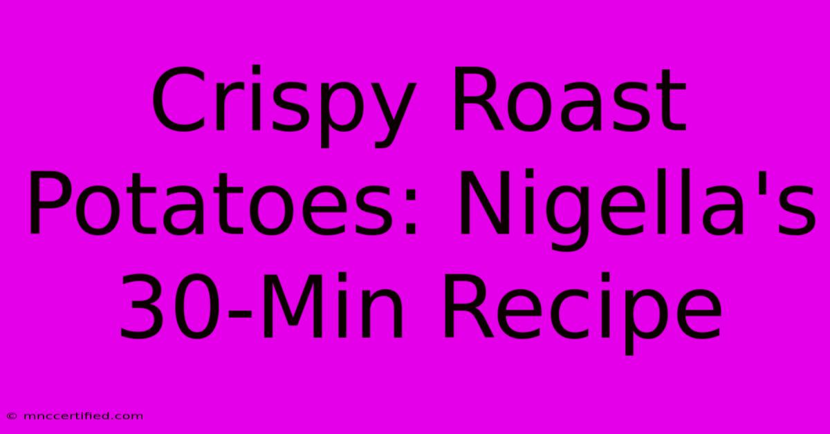 Crispy Roast Potatoes: Nigella's 30-Min Recipe