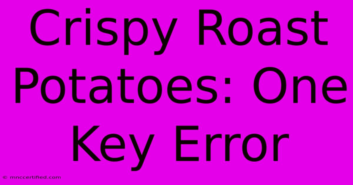 Crispy Roast Potatoes: One Key Error