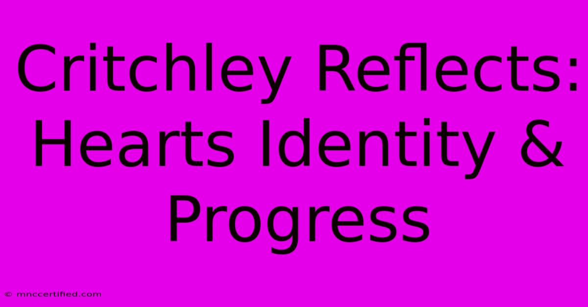 Critchley Reflects: Hearts Identity & Progress