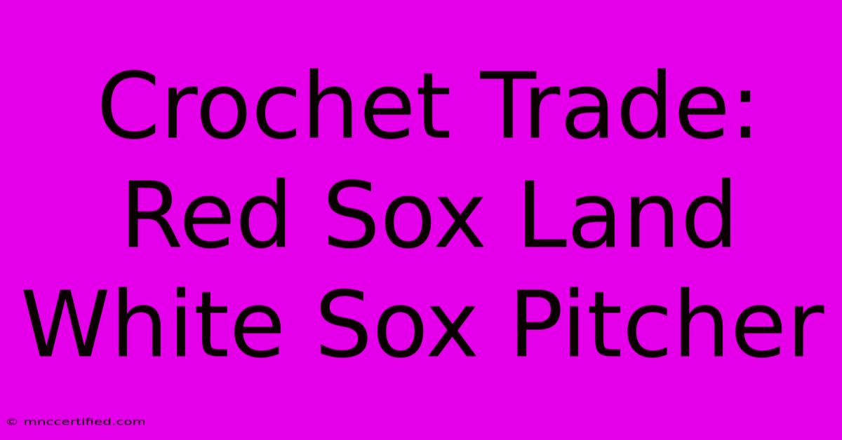 Crochet Trade: Red Sox Land White Sox Pitcher