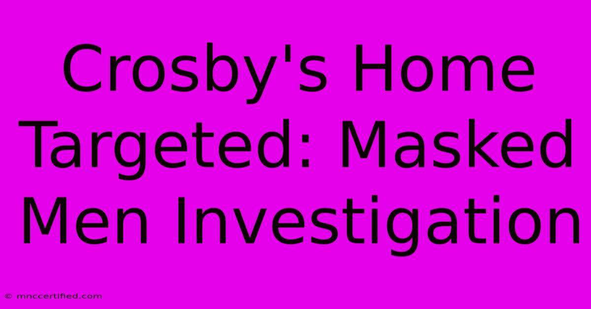 Crosby's Home Targeted: Masked Men Investigation