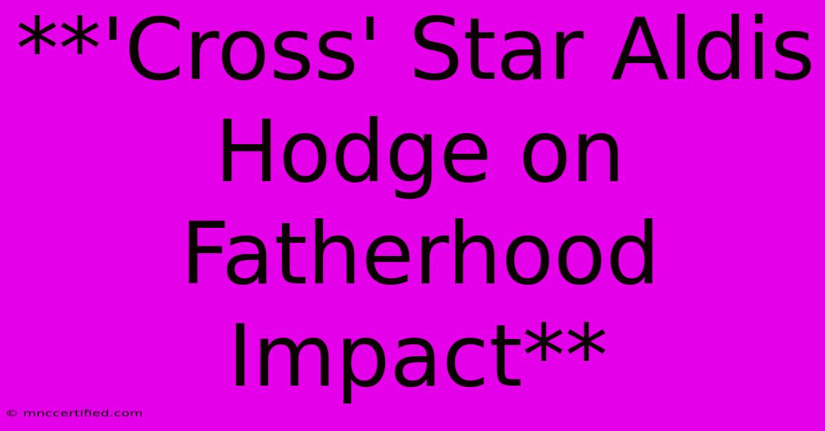 **'Cross' Star Aldis Hodge On Fatherhood Impact**