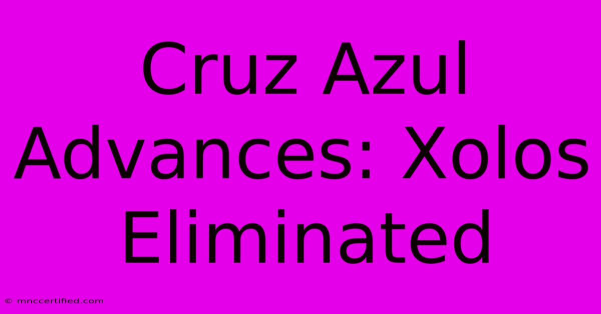 Cruz Azul Advances: Xolos Eliminated