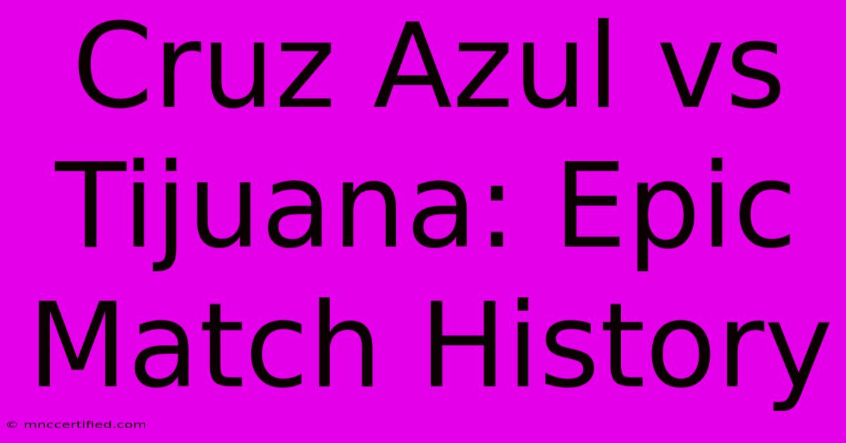 Cruz Azul Vs Tijuana: Epic Match History