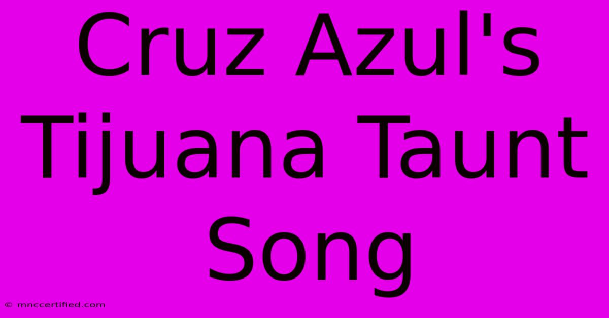 Cruz Azul's Tijuana Taunt Song