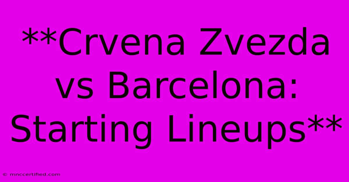 **Crvena Zvezda Vs Barcelona: Starting Lineups**