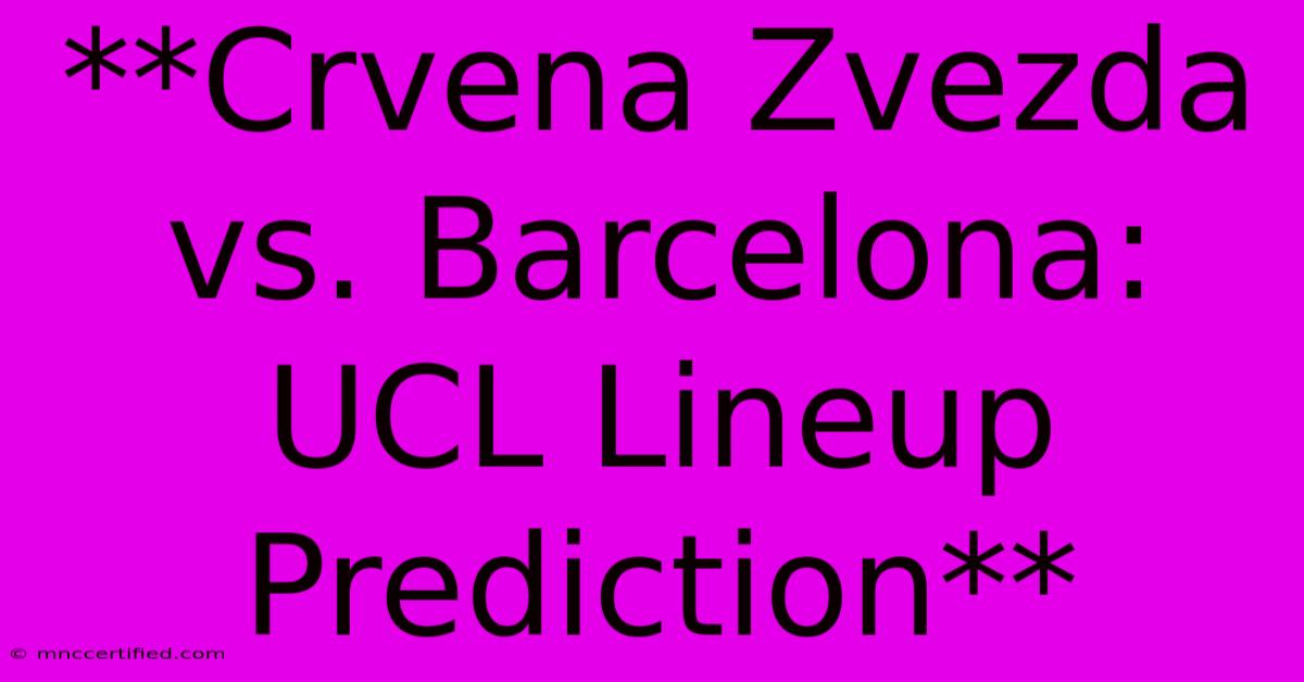 **Crvena Zvezda Vs. Barcelona: UCL Lineup Prediction** 