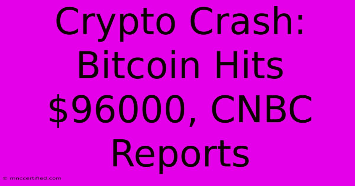 Crypto Crash: Bitcoin Hits $96000, CNBC Reports